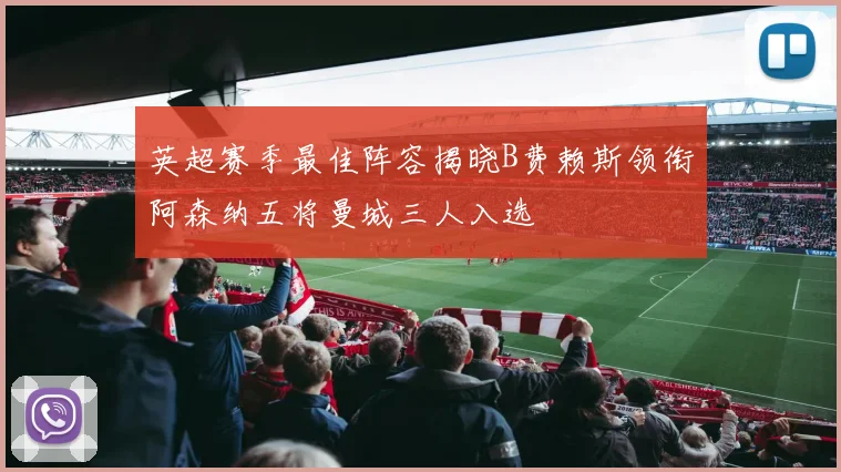 英超赛季最佳阵容揭晓B费赖斯领衔阿森纳五将曼城三人入选