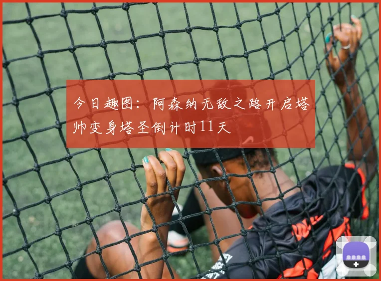 今日趣图：阿森纳无敌之路开启塔帅变身塔圣倒计时11天
