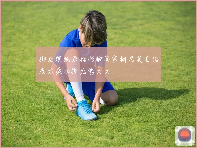 脚后跟绝杀精彩瞬间塞梅尼奥自信表示桑切斯无能为力