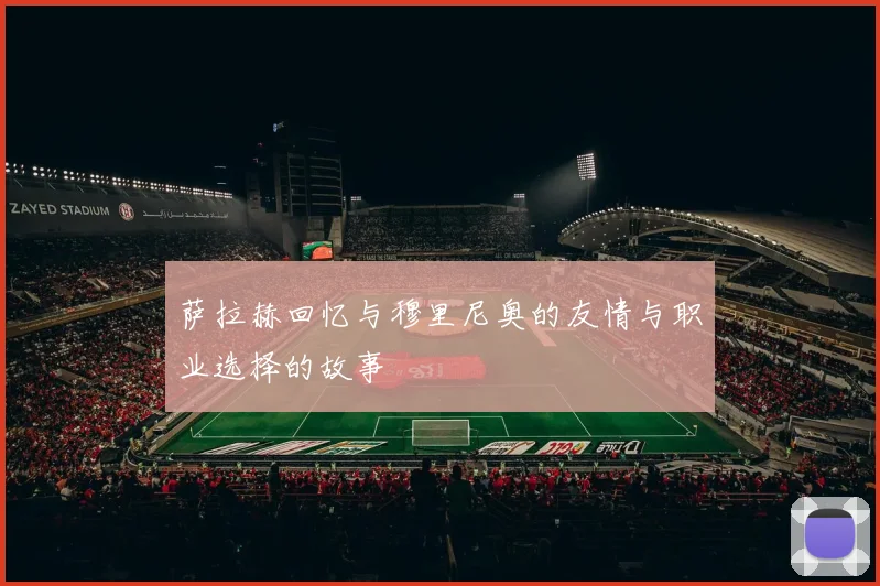 萨拉赫回忆与穆里尼奥的友情与职业选择的故事