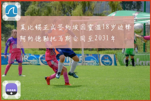 莱比锡正式签约埃因霍温18岁边锋阿约德勒托马斯合同至2031年