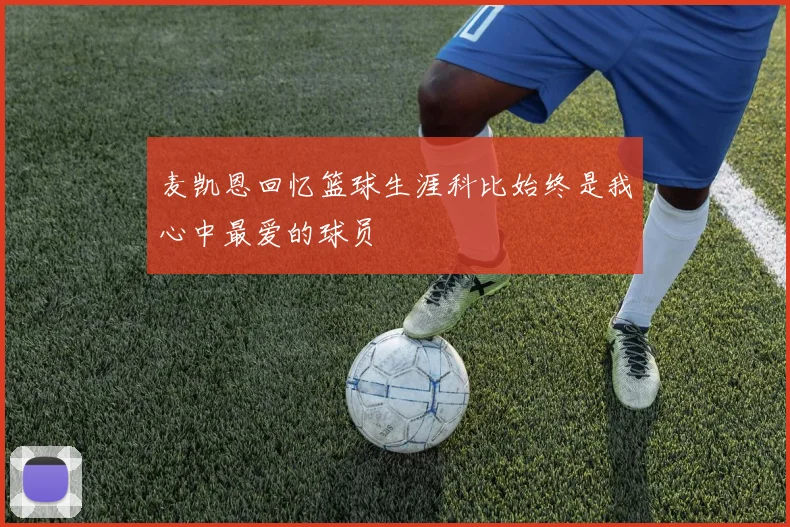 麦凯恩回忆篮球生涯科比始终是我心中最爱的球员