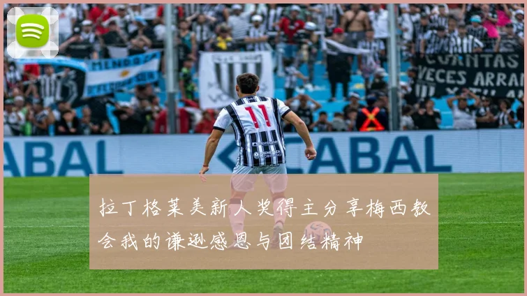 拉丁格莱美新人奖得主分享梅西教会我的谦逊感恩与团结精神