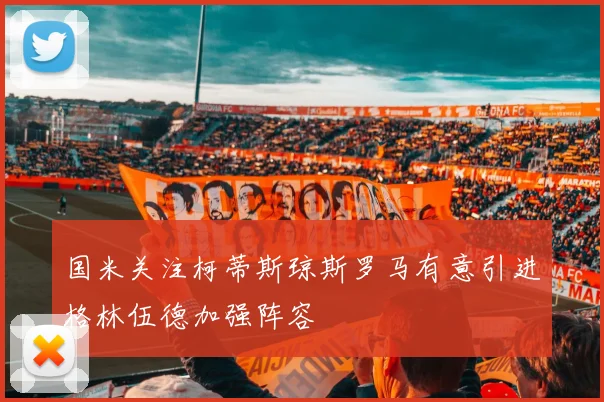 国米关注柯蒂斯琼斯罗马有意引进格林伍德加强阵容